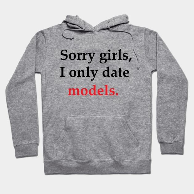 Sorry Girls, I Only Date Models Hoodie by SillyShirts